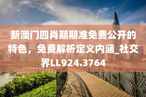 新澳門四肖期期準(zhǔn)免費(fèi)公開(kāi)的特色，免費(fèi)解析定義內(nèi)涵_社交界LL924.3764