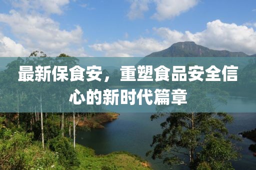 最新保食安，重塑食品安全信心的新時代篇章