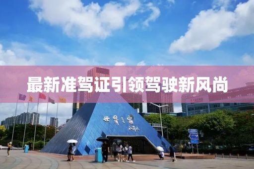 最新準(zhǔn)駕證引領(lǐng)駕駛新風(fēng)尚
