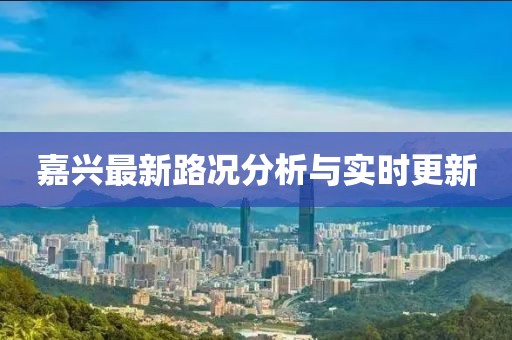 嘉興最新路況分析與實(shí)時(shí)更新