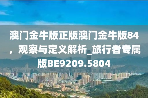 澳門金牛版正版澳門金牛版84，觀察與定義解析_旅行者專屬版BE9209.5804
