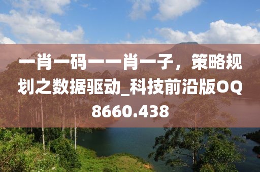 一肖一碼一一肖一子，策略規(guī)劃之?dāng)?shù)據(jù)驅(qū)動(dòng)_科技前沿版OQ8660.438