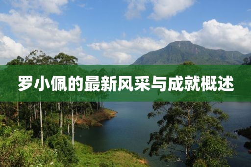羅小佩的最新風采與成就概述