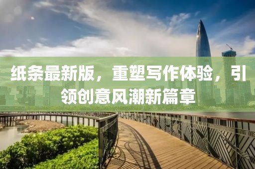 紙條最新版，重塑寫作體驗(yàn)，引領(lǐng)創(chuàng)意風(fēng)潮新篇章