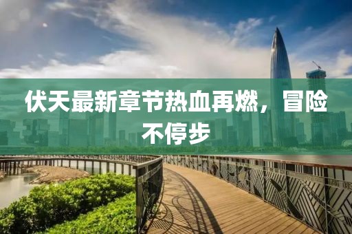 伏天最新章節(jié)熱血再燃，冒險不停步