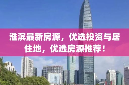 淮濱最新房源，優(yōu)選投資與居住地，優(yōu)選房源推薦！