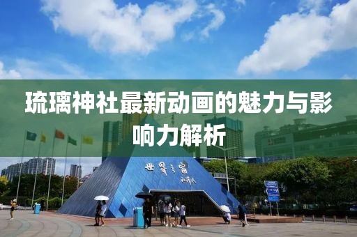 琉璃神社最新動畫的魅力與影響力解析