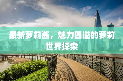最新蘿莉醬，魅力四溢的蘿莉世界探索