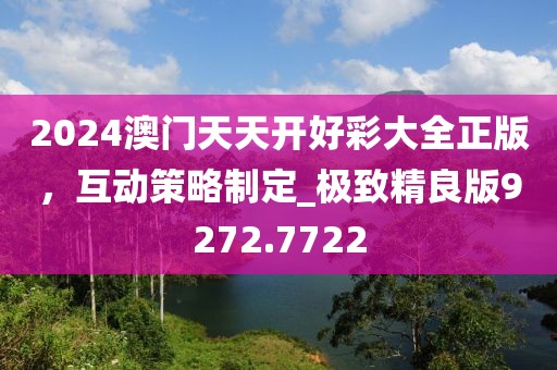 2024澳門天天開好彩大全正版，互動策略制定_極致精良版9272.7722