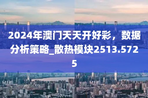 2024年澳門天天開好彩，數(shù)據(jù)分析策略_散熱模塊2513.5725