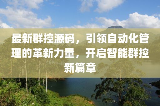 最新群控源碼，引領(lǐng)自動(dòng)化管理的革新力量，開啟智能群控新篇章