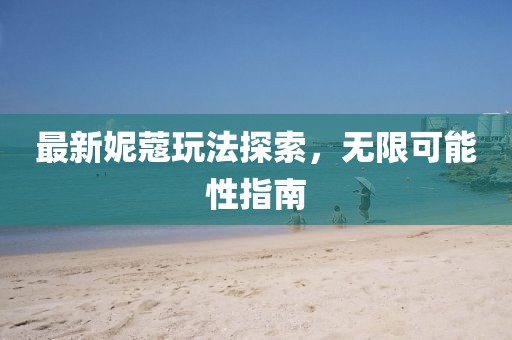 最新妮蔻玩法探索，無(wú)限可能性指南