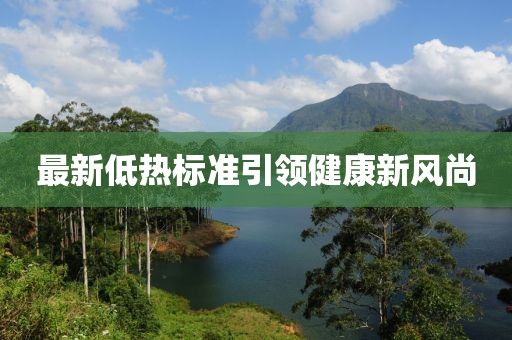 最新低熱標(biāo)準(zhǔn)引領(lǐng)健康新風(fēng)尚