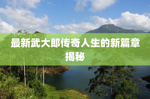 最新武大郎傳奇人生的新篇章揭秘