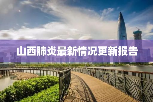 山西肺炎最新情況更新報告