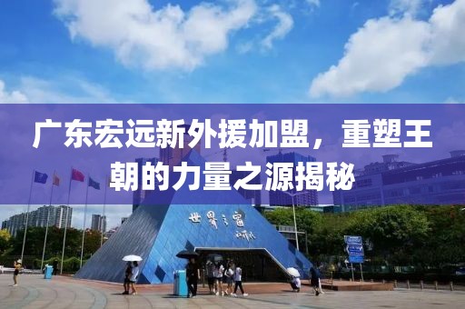 廣東宏遠(yuǎn)新外援加盟，重塑王朝的力量之源揭秘