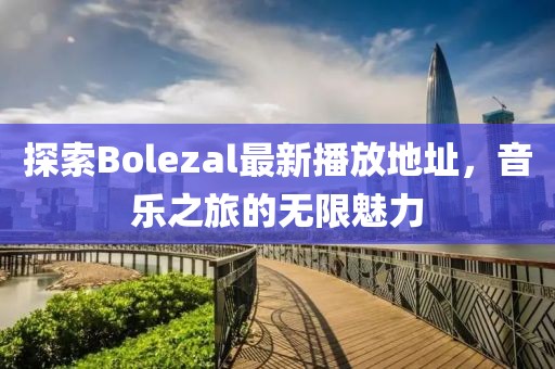 探索Bolezal最新播放地址，音樂之旅的無限魅力