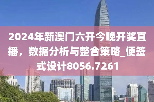 2024年新澳門(mén)六開(kāi)今晚開(kāi)獎(jiǎng)直播，數(shù)據(jù)分析與整合策略_便簽式設(shè)計(jì)8056.7261