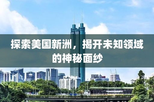 探索美國(guó)新洲，揭開未知領(lǐng)域的神秘面紗