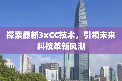 探索最新3xCC技術(shù)，引領(lǐng)未來(lái)科技革新風(fēng)潮