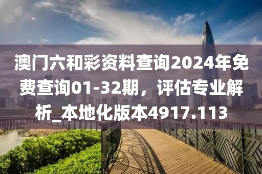 澳門六和彩資料查詢2024年免費(fèi)查詢01-32期，評(píng)估專業(yè)解析_本地化版本4917.113