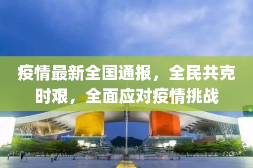 疫情最新全國(guó)通報(bào)，全民共克時(shí)艱，全面應(yīng)對(duì)疫情挑戰(zhàn)