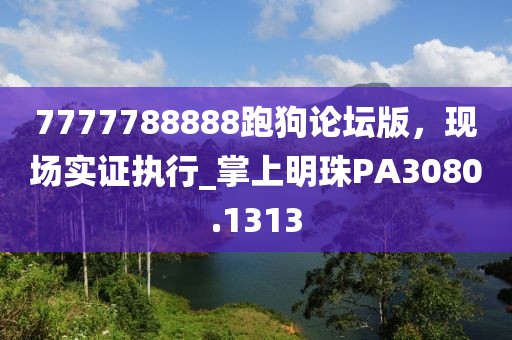 7777788888跑狗論壇版，現(xiàn)場實證執(zhí)行_掌上明珠PA3080.1313
