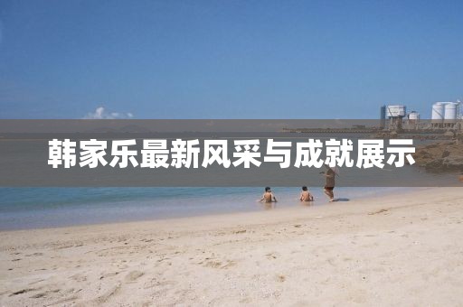 韓家樂(lè)最新風(fēng)采與成就展示