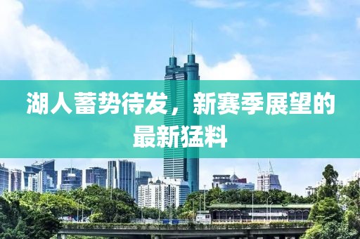 湖人蓄勢待發(fā)，新賽季展望的最新猛料