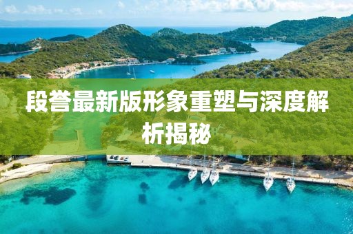 段譽(yù)最新版形象重塑與深度解析揭秘