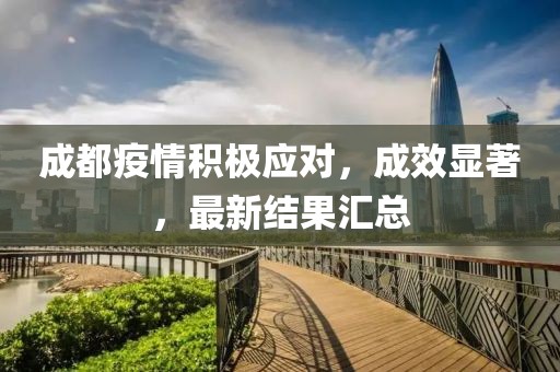 成都疫情積極應(yīng)對(duì)，成效顯著，最新結(jié)果匯總
