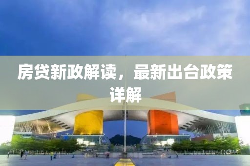 房貸新政解讀，最新出臺(tái)政策詳解