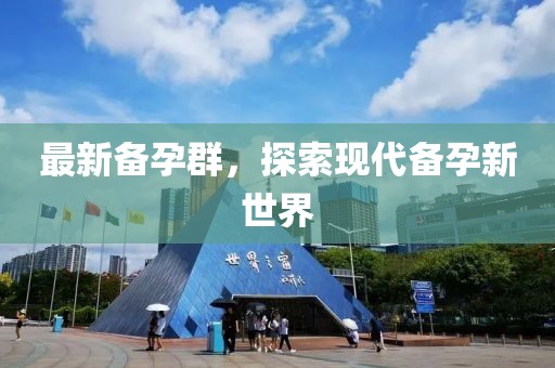 最新備孕群，探索現(xiàn)代備孕新世界