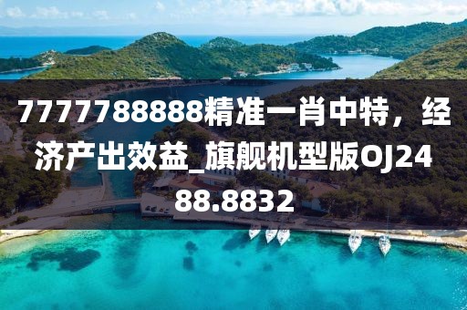 7777788888精準一肖中特，經(jīng)濟產(chǎn)出效益_旗艦機型版OJ2488.8832