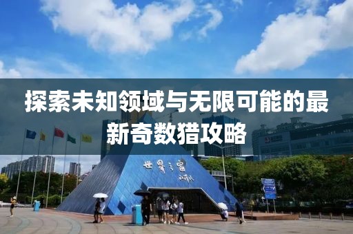 探索未知領(lǐng)域與無限可能的最新奇數(shù)獵攻略