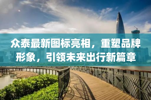 眾泰最新圖標亮相，重塑品牌形象，引領(lǐng)未來出行新篇章