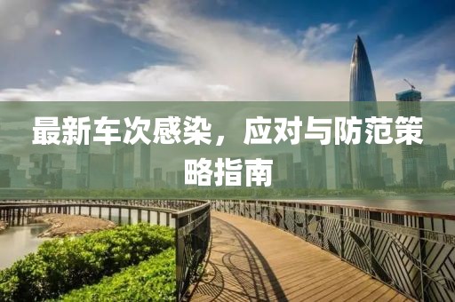 最新車(chē)次感染，應(yīng)對(duì)與防范策略指南