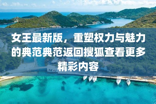 女王最新版，重塑權(quán)力與魅力的典范典范返回搜狐查看更多精彩內(nèi)容