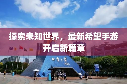 探索未知世界，最新希望手游開啟新篇章