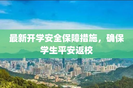 最新開學(xué)安全保障措施，確保學(xué)生平安返校