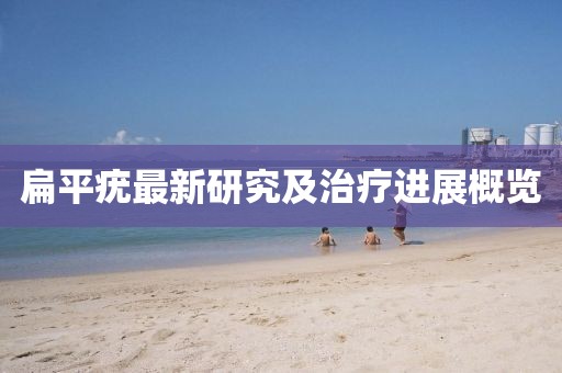 扁平疣最新研究及治療進(jìn)展概覽