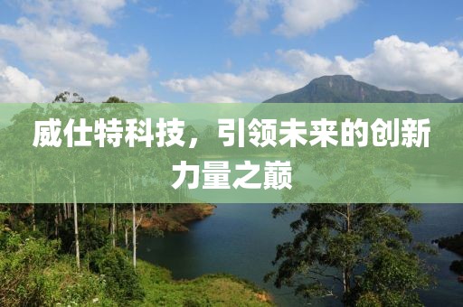 威仕特科技，引領(lǐng)未來的創(chuàng)新力量之巔