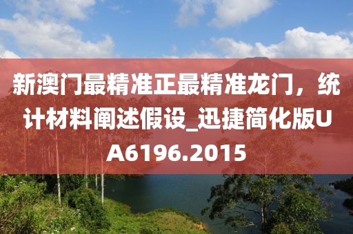 新澳門最精準(zhǔn)正最精準(zhǔn)龍門，統(tǒng)計(jì)材料闡述假設(shè)_迅捷簡化版UA6196.2015
