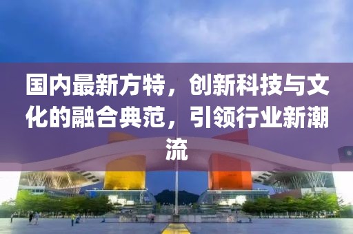 國內最新方特，創(chuàng)新科技與文化的融合典范，引領行業(yè)新潮流