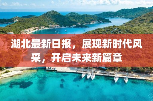 湖北最新日報，展現(xiàn)新時代風(fēng)采，開啟未來新篇章