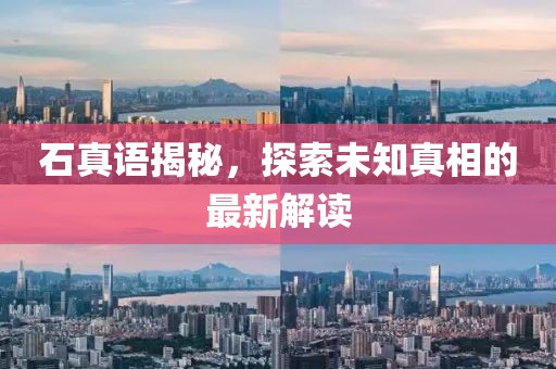 石真語揭秘，探索未知真相的最新解讀
