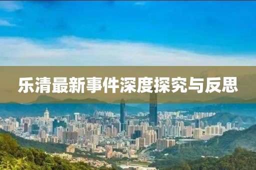 樂清最新事件深度探究與反思
