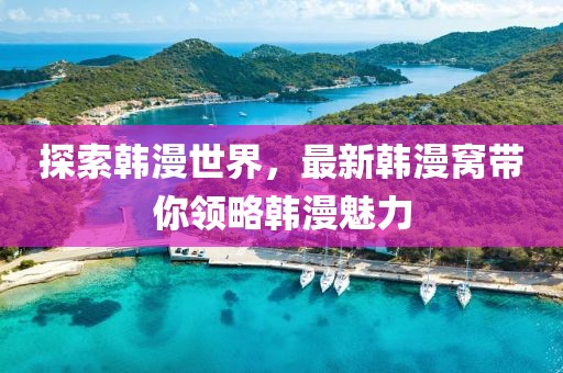 探索韓漫世界，最新韓漫窩帶你領(lǐng)略韓漫魅力