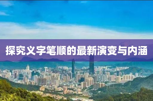 探究義字筆順的最新演變與內(nèi)涵