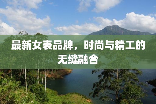 最新女表品牌，時尚與精工的無縫融合